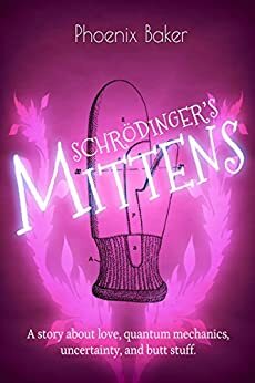 Schrödinger's Mittens Mittens #2: A story about love, quantum mechanics, uncertainty, and butt stuff. by Phoenix Baker