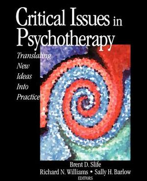 Critical Issues in Psychotherapy: Translating New Ideas Into Practice by Brent D. Slife, Richard N. Williams, Sally H. Barlow