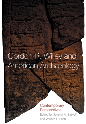 Gordon R. Willey and American Archeology: Contemporary Perspectives by William L. Fash