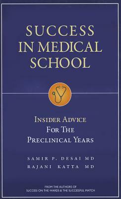 Success in Medical School: Insider Advice for the Preclinical Years by Rajani Katta, Samir P. Desai