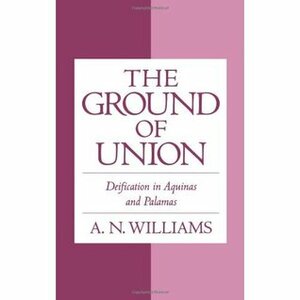 The Ground of Union: Deification in Aquinas and Palamas by A.N. Williams