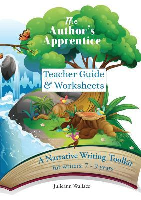 The Author's Apprentice: A Narrative Writing Toolkit for Teachers: Teacher Guide & Worksheets for students aged 7-9 years by Julieann Wallace