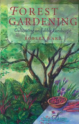 Forest Gardening: Cultivating an Edible Landscape by Robert Adrian de Jauralde Hart