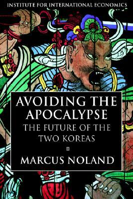 Avoiding the Apocalypse: The Future of the Two Koreas by Marcus Noland