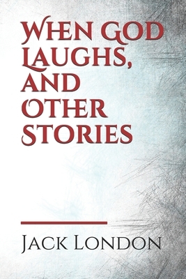 When God Laughs, and Other Stories by Jack London
