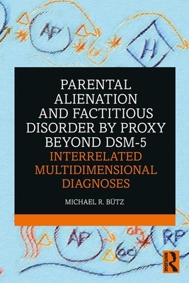 Parental Alienation and Factitious Disorder by Proxy Beyond Dsm-5: Interrelated Multidimensional Diagnoses by Michael R. Bütz