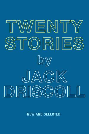 Twenty Stories by Jack Driscoll