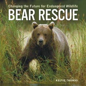 Bear Rescue: Changing the Future for Endangered Wildlife by Keltie Thomas