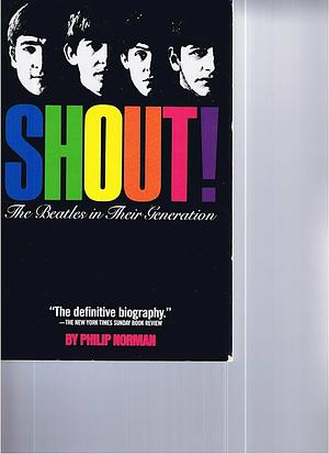 Shout! the Beatles in Their Generation by Philip Norman, Philip Norman