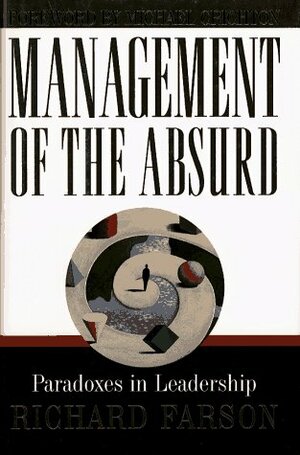 Management of the Absurd: Paradoxes in Leadership by Richard Farson