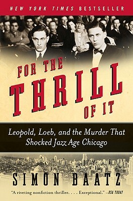 For the Thrill of It: Leopold, Loeb, and the Murder That Shocked Jazz Age Chicago by Simon Baatz