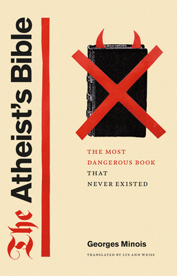 The Atheist's Bible: The Most Dangerous Book That Never Existed by Georges Minois