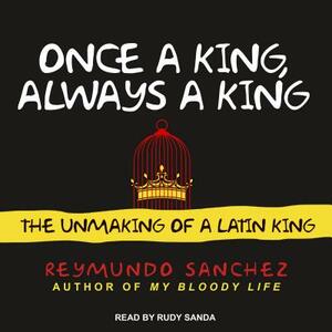 Once a King, Always a King: The Unmaking of a Latin King by Reymundo Sanchez