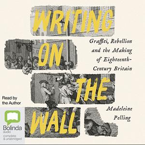 Writing on the Wall: Graffiti, Rebellion and the Making of Eighteenth-Century Britain by Madeleine Pelling