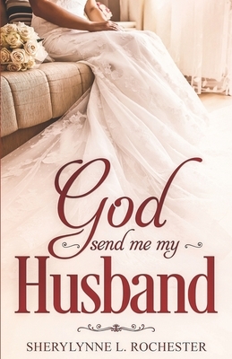 God Send Me My Husband by Sherylynne L. Rochester-Dix, Sherylynne L. Rochester