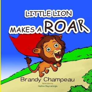Little Lion Makes a Roar by Brandy Champeau