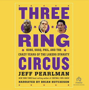Three-Ring Circus: Kobe, Shaq, Phil, and the Crazy Years of the Lakers Dynasty by Jeff Pearlman