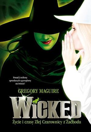 Wicked. Życie i czasy Złej Czarownicy z Zachodu by Gregory Maguire