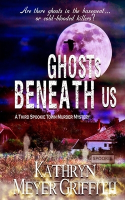 Ghosts Beneath Us: A Third Spookie Town Murder Mystery by Kathryn Meyer Griffith