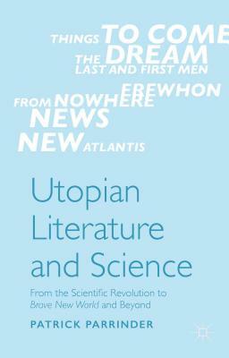Utopian Literature and Science: From the Scientific Revolution to Brave New World and Beyond by Patrick Parrinder