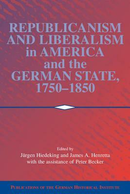 Republicanism and Liberalism in America and the German States, 1750 1850 by 