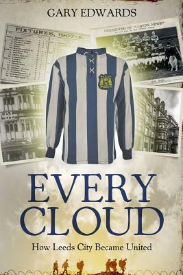 Every Cloud: The Story of How Leeds City Became Leeds United by Gary Edwards