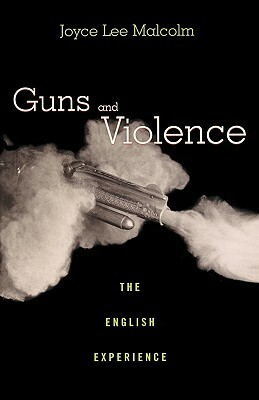 Guns and Violence: The English Experience by Joyce Lee Malcolm