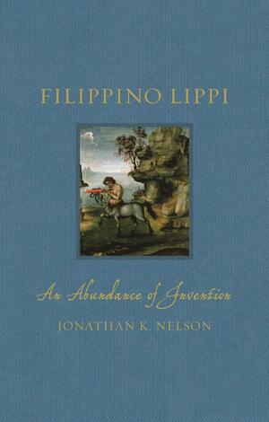 Filippino Lippi: An Abundance of Invention by Jonathan K. Nelson