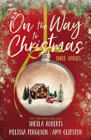 On the Way to Christmas: Three Stories by Amy Clipston, Amy Clipston, Sheila Roberts, Sheila Roberts, Melissa Ferguson, Melissa Ferguson