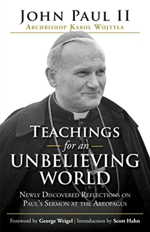 Teachings for an Unbelieving World: Newly Discovered Reflections on Paul's Sermon at the Areopagus by George Weigel, Scott Hahn, Pope John Paul II, Marta Burghardt