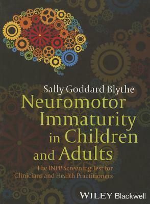 Neuromotor Immaturity in Children and Adults: The INPP Screening Test for Clinicians and Health Practitioners by Sally Goddard Blythe