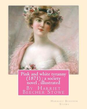 Pink and white tyranny (1871); a society novel, By Harriet Beecher Stowe by Harriet Beecher Stowe