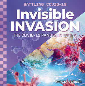 Invisible Invasion: The Covid-19 Pandemic Begins by Marie Bender