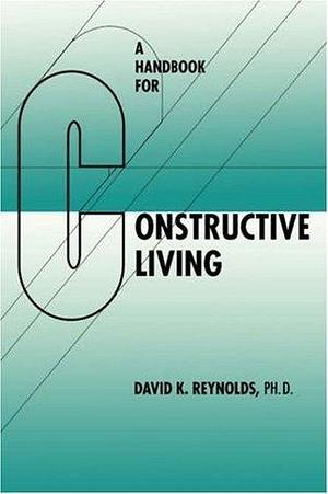 Handbook for Constructive Living by David K. Reynolds, David K. Reynolds