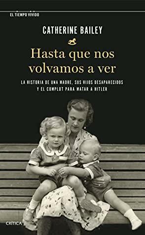 Hasta que nos volvamos a ver: La historia de una madre, sus hijos desaparecidos y el complot para matar a Hitler by Catherine Bailey