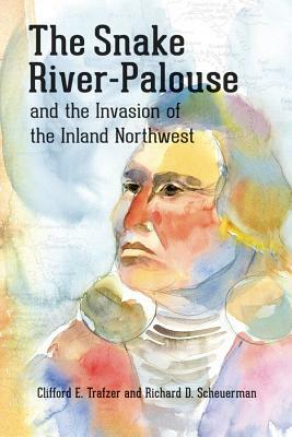 The Snake River-Palouse and the Invasion of the Inland Northwest by Clifford E. Trafzer