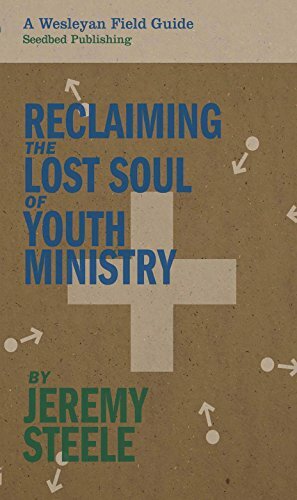 Reclaiming the Lost Soul of Youth Ministry (A Wesleyan Field Guide) by Jeremy Steele