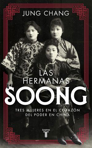 Las hermanas Soong: Tres mujeres extraordinarias en el centro del poder en China by Jung Chang