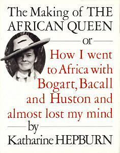 The Making of The African Queen, or: How I went to Africa with Bogart, Bacall and Huston and almost lost my mind by Katharine Hepburn, Katharine Hepburn