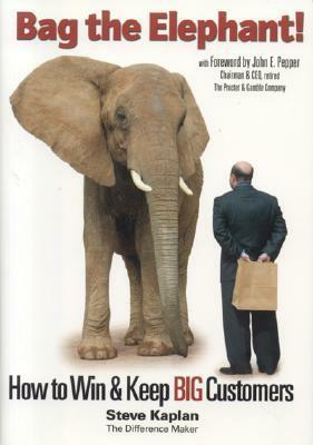 Bag the Elephant!: How to Win and Keep Big Customers by Steve Kaplan