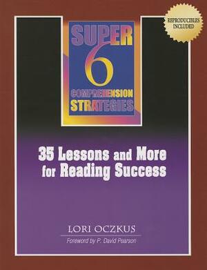 Super 6 Comprehension Strategies: 35 Lessons and More for Reading Success by Lori Oczkus