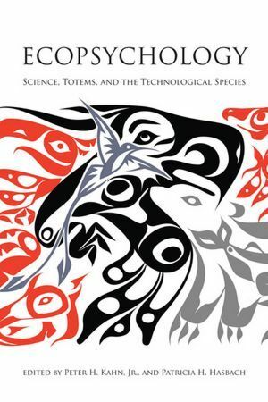 Ecopsychology Science Totems and the Technological Species by Peter H. Kahn Jr., Patricia H. Hasbach