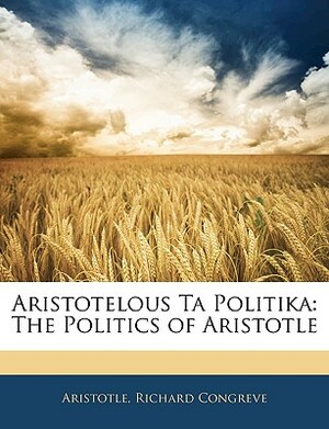 Aristotelous Ta Politika: The Politics of Aristotle by Richard Congreve, Aristotle