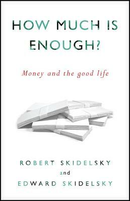 How Much Is Enough?: Money and the Good Life by Edward Skidelsky, Robert Skidelsky