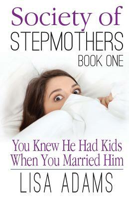 Society of Stepmothers Book One: You Knew He Had Kids When You Married Him by Lisa Adams