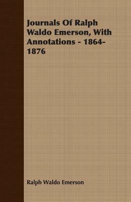 Journals of Ralph Waldo Emerson, with Annotations - 1864-1876 by Ralph Waldo Emerson