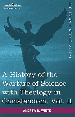 A History of the Warfare of Science with Theology in Christendom, Vol. II (in Two Volumes) by Andrew Dickson White