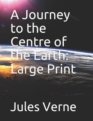 A Journey to the Centre of the Earth: Large Print by Jules Verne