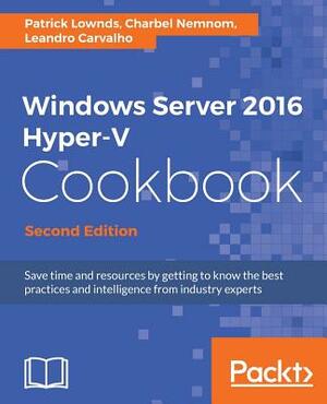 Windows Server 2016 Hyper-V Cookbook, Second Edition by Charbel Nemnom, Patrick Lownds