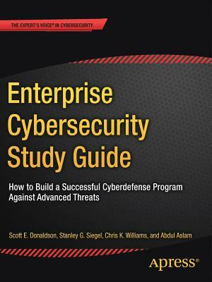 Enterprise Cybersecurity Study Guide: How to Build a Successful Cyberdefense Program Against Advanced Threats by Chris K. Williams, Stanley G. Siegel, Scott E. Donaldson